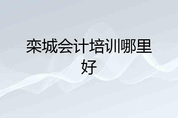栾城会计培训哪里好