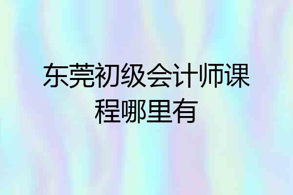 东莞初级会计师课程哪里有