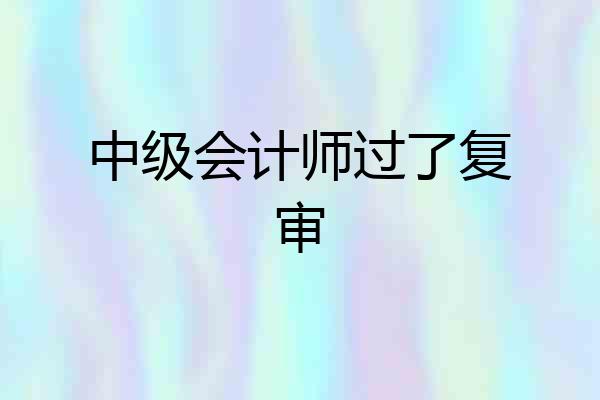 中级会计师过了复审