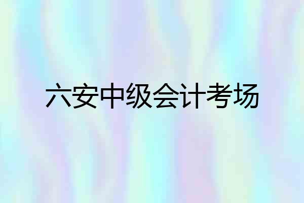 六安中级会计考场