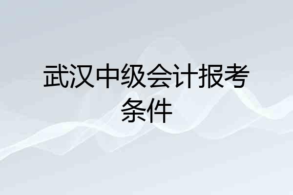 武汉中级会计报考条件
