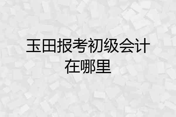 玉田报考初级会计在哪里