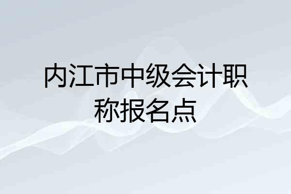内江市中级会计职称报名点