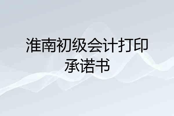 淮南初级会计打印承诺书
