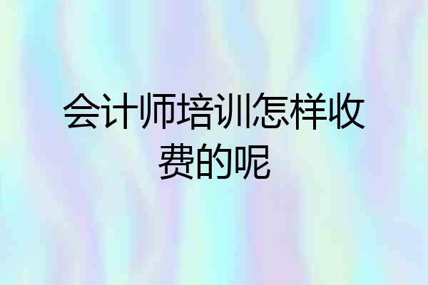 会计师培训怎样收费的呢