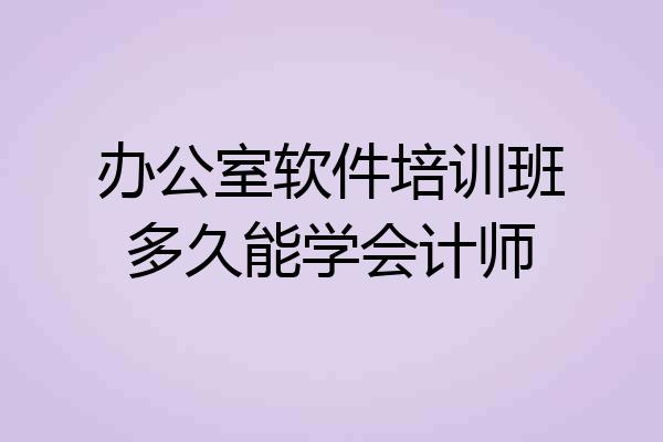办公室软件培训班多久能学会计师