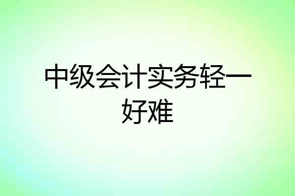 中级会计实务轻一好难