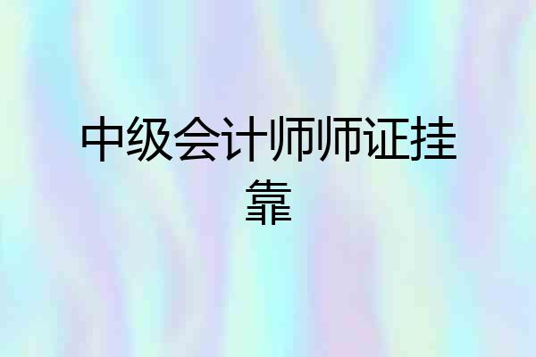 中级会计师师证挂靠