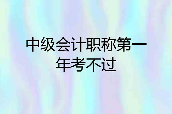 中级会计职称第一年考不过