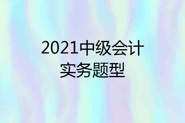 2021中级会计实务题型