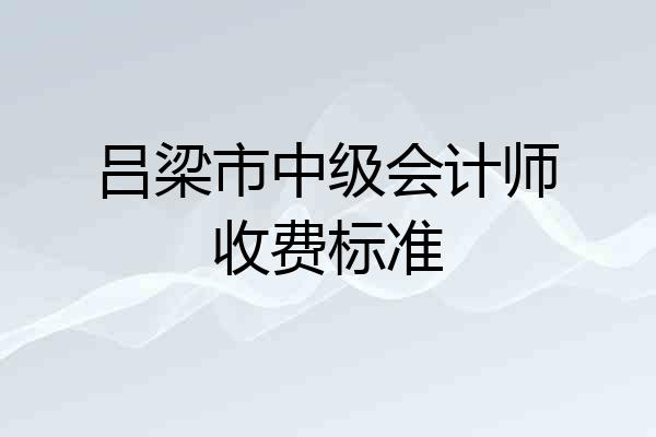 吕梁市中级会计师收费标准