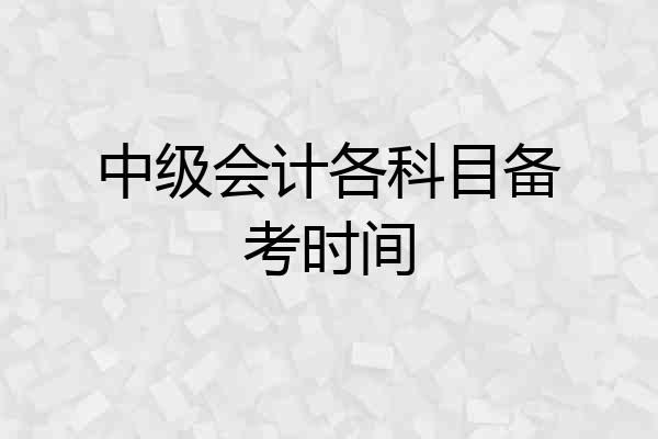 中级会计各科目备考时间
