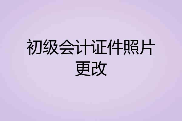 初级会计证件照片更改