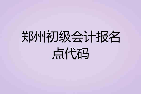 郑州初级会计报名点代码
