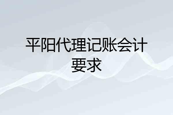 平阳代理记账会计要求