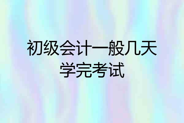 初级会计一般几天学完考试