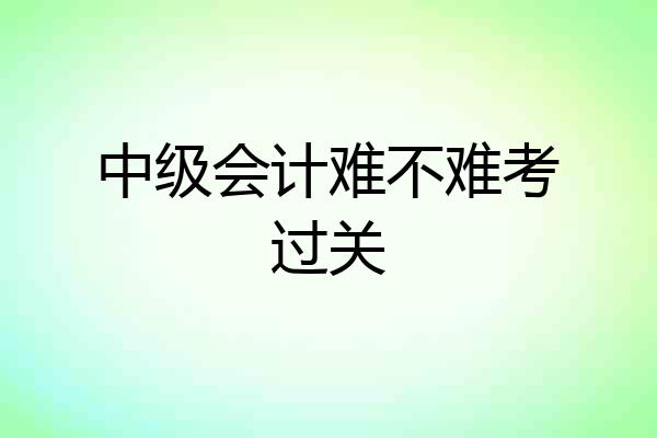 中级会计难不难考过关