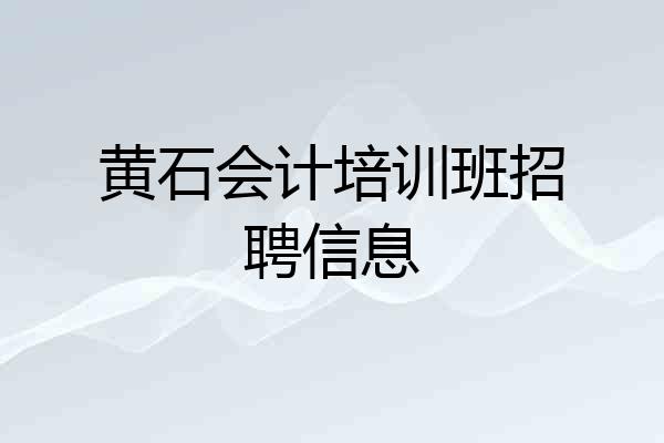 黄石会计培训班招聘信息