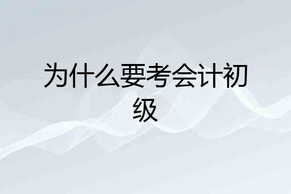 为什么要考会计初级