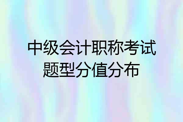 中级会计职称考试题型分值分布