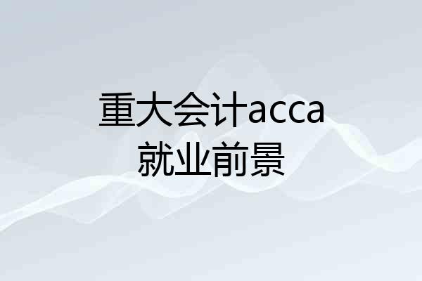 重大会计acca就业前景