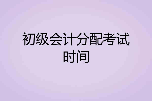 初级会计分配考试时间