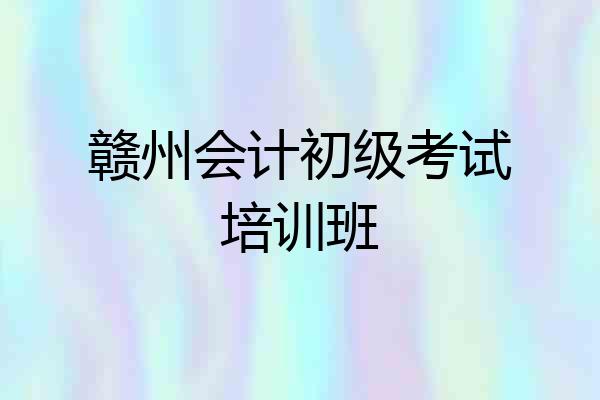 赣州会计初级考试培训班
