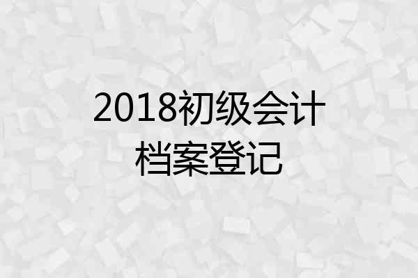 2018初级会计档案登记