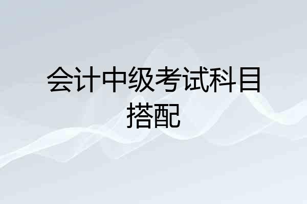会计中级考试科目搭配