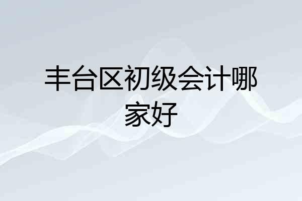 丰台区初级会计哪家好