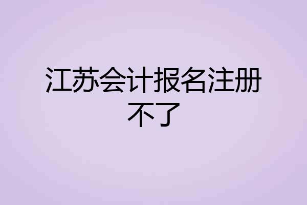 江苏会计报名注册不了