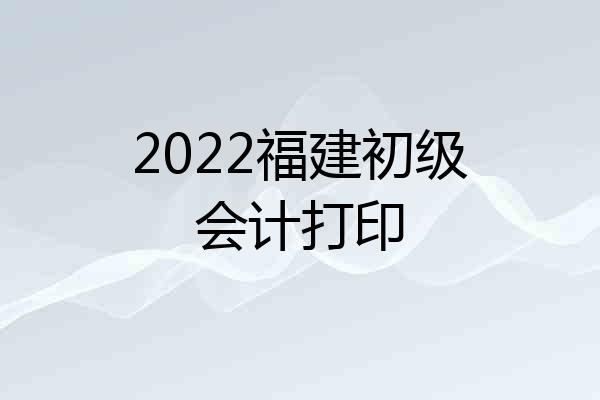 2022福建初级会计打印