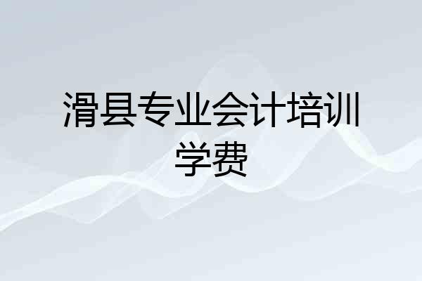 滑县专业会计培训学费