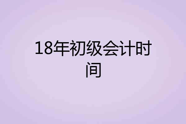 18年初级会计时间