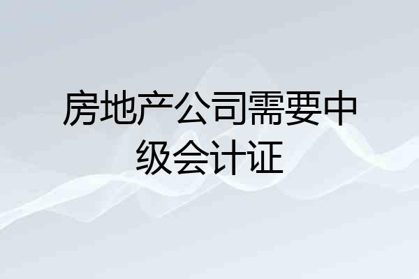 房地产公司需要中级会计证