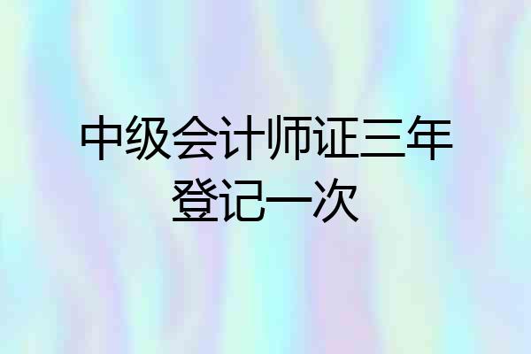中级会计师证三年登记一次
