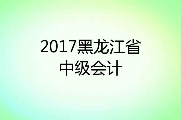 2017黑龙江省中级会计