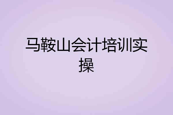 马鞍山会计培训实操