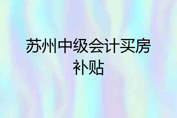 苏州中级会计买房补贴