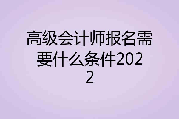 高级会计师报名需要什么条件2022