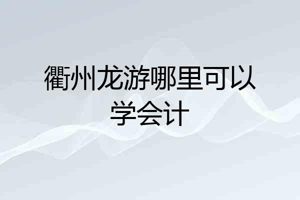 衢州龙游哪里可以学会计