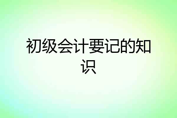 初级会计要记的知识