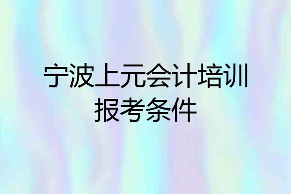 宁波上元会计培训报考条件