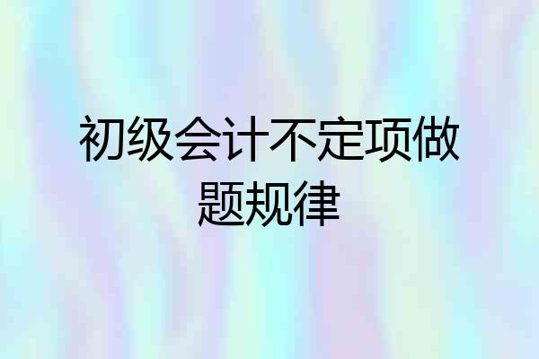 初级会计不定项做题规律
