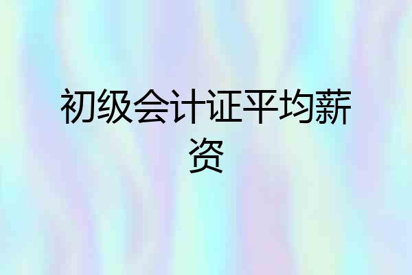 初级会计证平均薪资