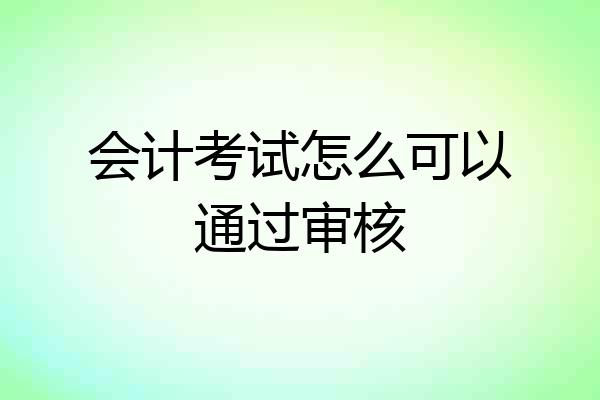 会计考试怎么可以通过审核