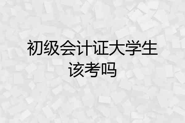 初级会计证大学生该考吗