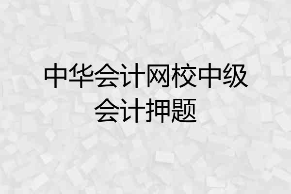 中华会计网校中级会计押题