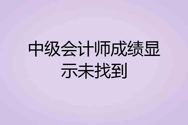 中级会计师成绩显示未找到