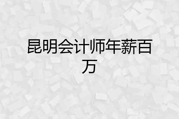 昆明会计师年薪百万